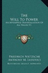 The Will To Power: An Attempted Transvaluation Of All Values V1: Books One And Two (1914) - Friedrich Nietzsche, Anthony M. Ludovici