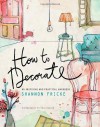 How to Decorate: An Inspiring and Practical Handbook - Shannon Fricke