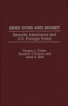 Send Guns and Money: Security Assistance and U.S. Foreign Policy - Duncan L. Clarke, Daniel O'Connor, Jason D. Ellis