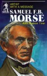 Samuel F.B. Morse: Artist With a Message - John Hudson Tiner