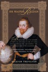 Sir Walter Raleigh: Being a True and Vivid Account of the Life and Times of the Explorer, Soldier, Scholar, Poet, and Courtier--The Controversial Hero of the Elizabethian Age - Raleigh Trevelyan