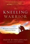 The Kneeling Warrior: Winning Your Battles Through Prayer - David Ireland