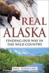 Real Alaska: Finding Our Way in the Wild Country - Paul Schullery