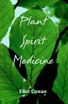 Plant Spirit Medicine: The Healing Power of Plants - Eliot Cowan