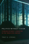 Politics without Vision: Thinking without a Banister in the Twentieth Century - Tracy B. Strong