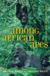 Among African Apes: Stories and Photos from the Field - Martha M. Robbins, Christophe Boesch