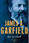 James A. Garfield - Ira Rutkow, Arthur M. Schlesinger Jr.