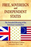 Free, Sovereign, and Independent States: The Intended Meaning of the American Constitution - John Graham, Laura Tesh