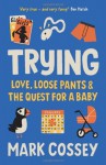 Trying: Love, Loose Pants, and the Quest for a Baby - Mark Cossey