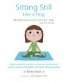 Sitting Still Like a Frog: Mindfulness Exercises for Kids (and Their Parents) - Eline Snel, Jon Kabat-Zinn