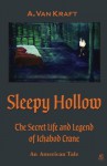 Sleepy Hollow: The Secret Life and Legend of Ichabod Crane - A. Van Kraft