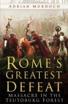 Rome's Greatest Defeat: Massacre in the Teutoburg Forest - Adrian Murdoch