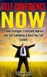 Self Confidence NOW - Proven Strategies to Instantly Improve Your Self Confidence and Boost Your Self Esteem (Confidence, Self Confidence, Self Esteem, ... Love Yourself, Depression, Anxiety) - William Wyatt