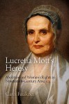 Lucretia Mott's Heresy: Abolition and Women's Rights in Nineteenth-Century America - Carol Faulkner