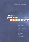 MAKE YOUR OWN RAINBOW ( You Need Never Again Be A Victim Of Your Emotions) - Leonard Ryzman