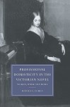 Professional Domesticity in the Victorian Novel: Women, Work and Home - Monica Feinberg Cohen, Gillian Beer