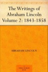 The Writings of Abraham Lincoln - Volume 2: 1843-1858 - Abraham Lincoln, Arthur Brooks Lapsley