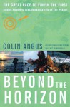 Beyond The Horizon: The Great Race To Finish The First Human Powered Circumnavigation Of The Planet - Colin Angus