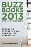 Buzz Books 2013 Spring/Summer: Exclusive Excerpts from Over 25 Top New Titles - Publishers Lunch