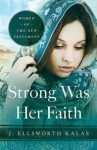 Strong Was Her Faith: Women of the New Testament - J. Ellsworth Kalas