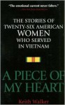 Piece of My Heart: The Stories of 26 American Women Who Served in Vietnam - Keith Walker