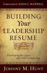Building Your Leadership Resume: Developing the Legacy that Will Outlast You - Johnny M. Hunt, John C. Maxwell