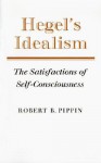 Hegel's Idealism: The Satisfactions of Self-Consciousness - Robert B. Pippin