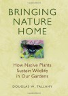 Bringing Nature Home: How Native Plants Sustain Wildlife in Our Gardens - Douglas W. Tallamy