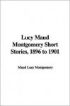 Lucy Maud Montgomery Short Stories, 1896 to 1901 - L.M. Montgomery