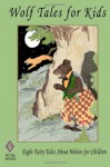 Wolf Tales for Kids: Eight Fairy Tales About Wolves for Children - Thornton W. Burgess, Miss Mulock, Valery Carrick, Andrew Lang, Peter I. Kattan