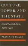 Culture, Power, and the State: Rural North China, 1900-1942 - Prasenjit Duara