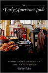 The Early American Table: Food and Society in the New World - Trudy Eden