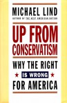 Up from Conservatism: Why the Right is Wrong for America - Michael Lind