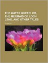 The Water Queen, Or, the Mermaid of Loch Lene, and Other Tales - H. Coates