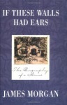 If These Walls Had Ears: The Biography of a House - James Morgan