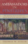 Ambassadors in Pinstripes: The Spalding World Baseball Tour and the Birth of the American Empire - Thomas W. Zeiler