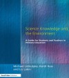 Science Knowledge and the Environment: A Guide for Students and Teachers in Primary Education - Michael Littledyke, Liz Lakin, Keith Ross