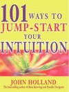 101 Ways to Jump-Start Your Intuition - John Holland