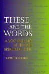 These Are The Words: A Vocabulary Of Jewish Spiritual Life - Arthur Green