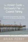 The Honest Guide to Successful Pier and Coastal Fishing: The Book for the Uninformed, First Timer, and Anyone Who Wants to Catch More Fish - Brian Perry