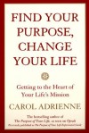 Find Your Purpose, Change Your Life: Getting to the heart of Your Life's Mission - Carol Adrienne