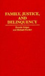 Family, Justice, And Delinquency - Brenda Geiger, Michael Fischer