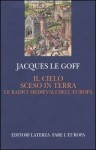 Il cielo sceso in terra: Le radici medievali dell'Europa - Jacques Le Goff, Francesco Maiello