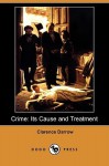 Crime: Its Cause and Treatment (Dodo Press) - Clarence Darrow