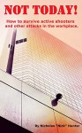 Not Today!: How to survive active shooters and other attacks in the workplace. - Nicholas Hunter