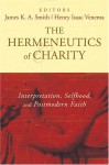 The Hermeneutics of Charity: Interpretation, Selfhood, and Postmodern Faith - James K.A. Smith