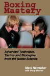 Boxing Mastery: Advanced Technique, Tactics, and Strategies from the Sweet Science - Mark Hatmaker, Doug Werner