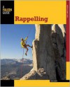 Rappelling: Rope Descending and Ascending Skills for Climbing, Caving, Canyoneering, and Rigging - Bob Gaines