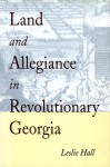 Land and Allegiance in Revolutionary Georgia - Leslie Hall