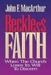 Reckless Faith: When the Church Loses Its Will to Discern - John F. MacArthur Jr.